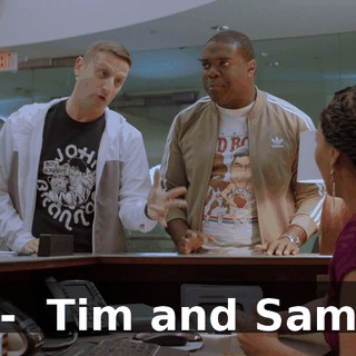 - ♪ Tim and Sam ♪