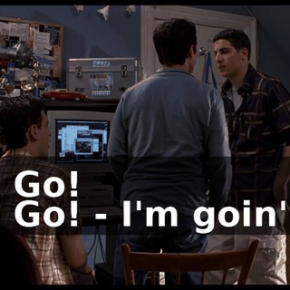 - Go! - Go! - I'm goin'!