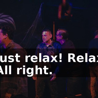 -Just relax! Relax. -All right.