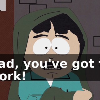 Dad, you've got to work!