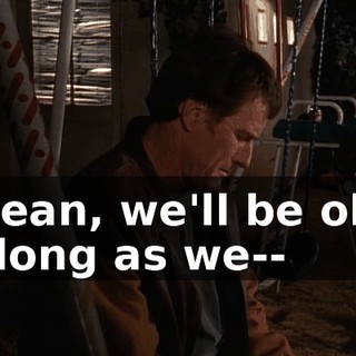 I mean, we'll be okay as long as we--