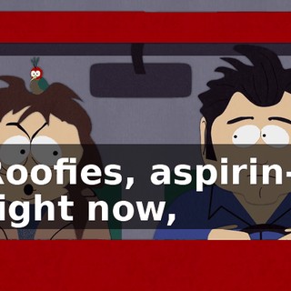 Roofies, aspirin-- right now,