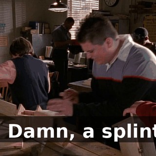 Ah! Damn, a splinter!