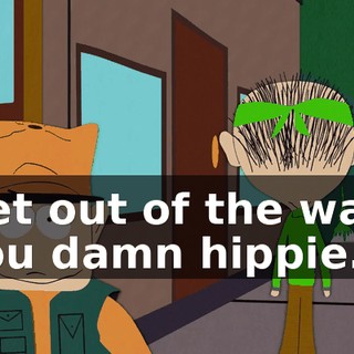 Get out of the way, you damn hippie.