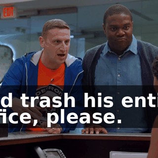 and trash his entire office, please.