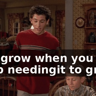 It'll grow when you stop needingit to grow.