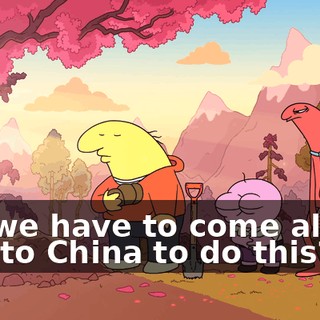 Did we have to come all the way to China to do this?