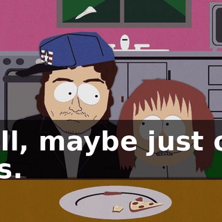 Well, maybe just one kiss.
