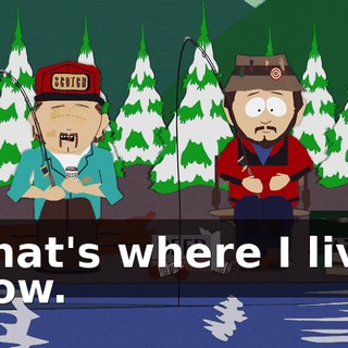 That's where I live now.