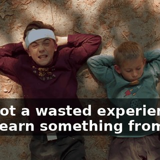 it's not a wasted experience if you learn something from it.