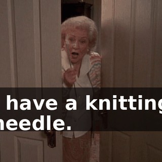 I have a knitting needle.