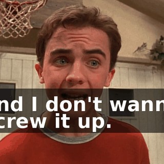 and I don't wanna screw it up.
