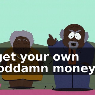 "get your own goddamn money!"