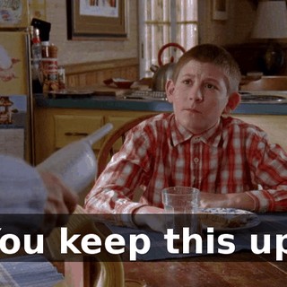You keep this up,