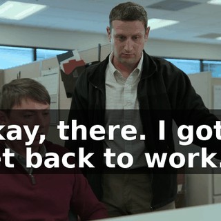 Okay, there. I gotta get back to work.