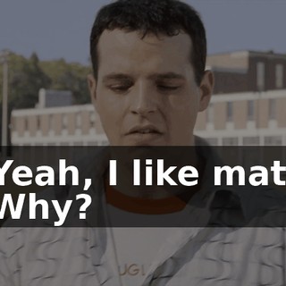 - Yeah, I like math. - Why?
