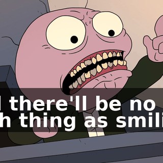 and there'll be no such thing as smiling.