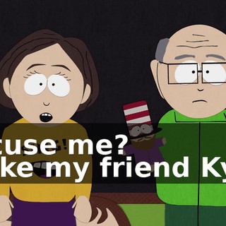 Excuse me? - Like my friend Kyle.