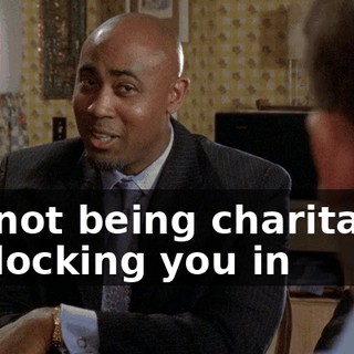 I'm not being charitable. I'm locking you in