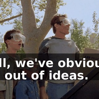 Well, we've obviously run out of ideas.