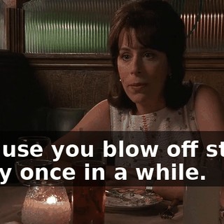 because you blow off steam every once in a while.