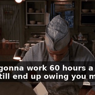 I not gonna work 60 hours a week and still end up owing you money.