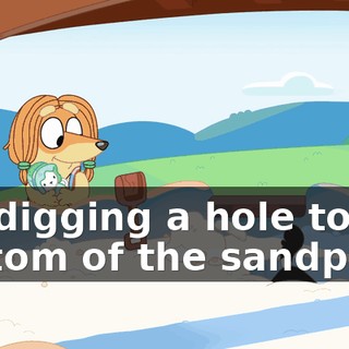 I'm digging a hole to the bottom of the sandpit.