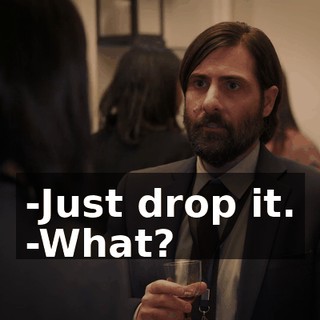 -Just drop it. -What?