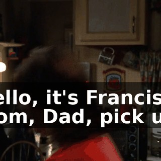 Hello, it's Francis. Mom, Dad, pick up.