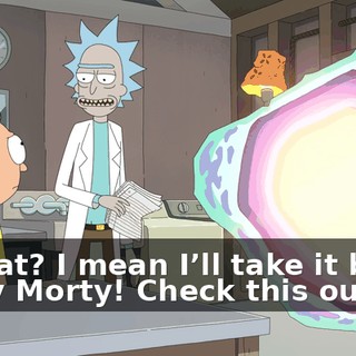 - What? I mean I’ll take it but... - Hey Morty! Check this out.