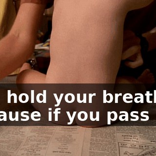 And hold your breath, because if you pass out,