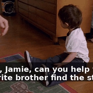 Okay, Jamie, can you help your favorite brother find the stash?