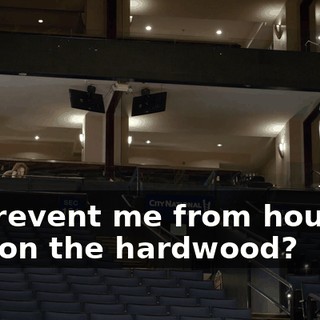to prevent me from housing you on the hardwood?
