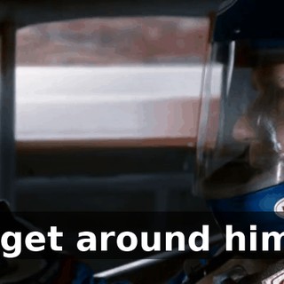 I can't get around him, man.