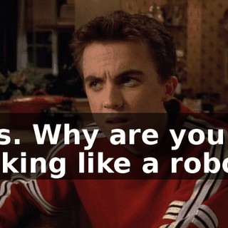 Yes. Why are you talking like a robot?
