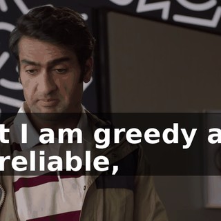 but I am greedy and unreliable,