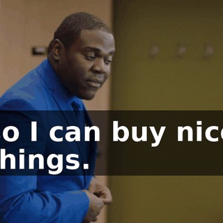 so I can buy nice things.
