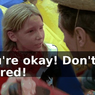 You're okay! Don't be scared!