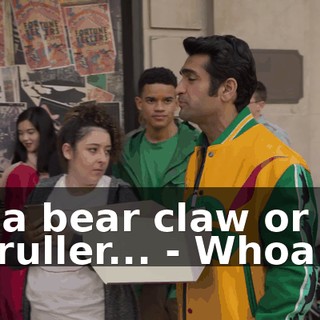 - a bear claw or a cruller... - Whoa.
