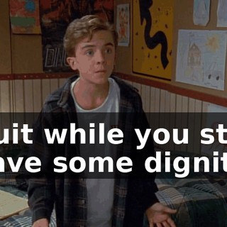 Quit while you still have some dignity.