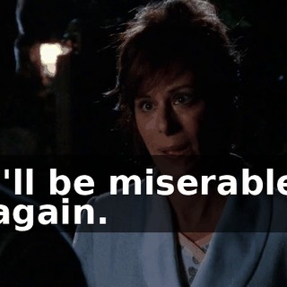 I'll be miserable again.
