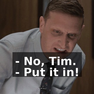 - No, Tim. - Put it in!