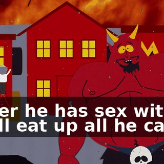 ♪ After he has sex with it he'll eat up all he can ♪