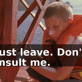 Just leave. Don't insult me.