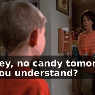 Dewey, no candy tomorrow, do you understand?