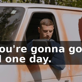 - You're gonna go to jail one day.
