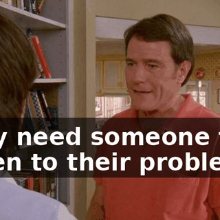 they need someone to listen to their problems.