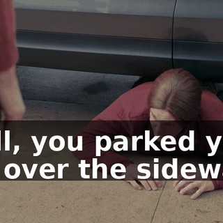 Well, you parked your car over the sidewalk.