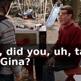 So, did you, uh, talk to Gina?