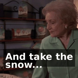 ♪ And take the snow... ♪